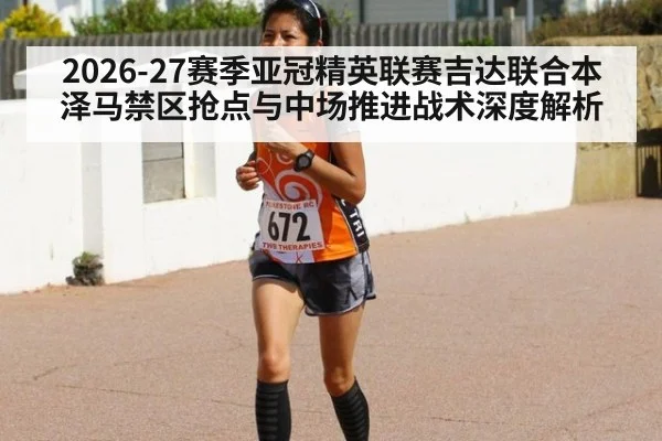 2026-27赛季亚冠精英联赛吉达联合本泽马禁区抢点与中场推进战术深度解析