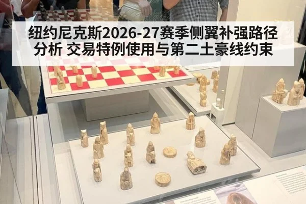 纽约尼克斯2026-27赛季侧翼补强路径分析 交易特例使用与第二土豪线约束