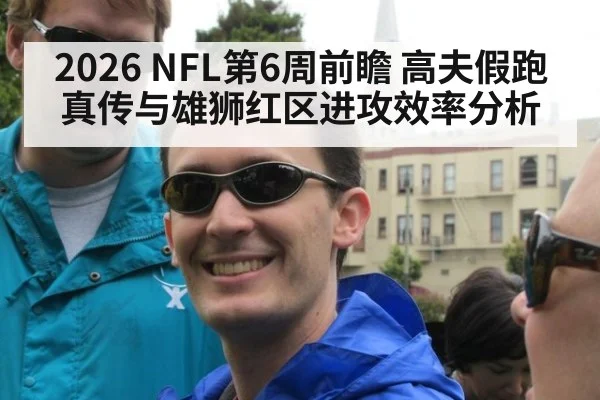 2026 NFL第6周前瞻 高夫假跑真传与雄狮红区进攻效率分析