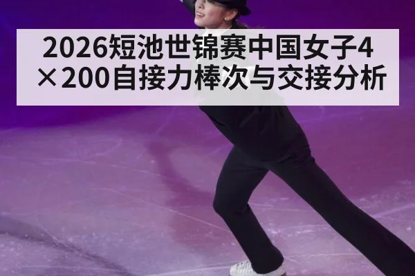 2026短池世锦赛中国女子4×200自接力棒次与交接分析