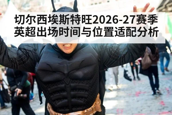 切尔西埃斯特旺2026-27赛季英超出场时间与位置适配分析